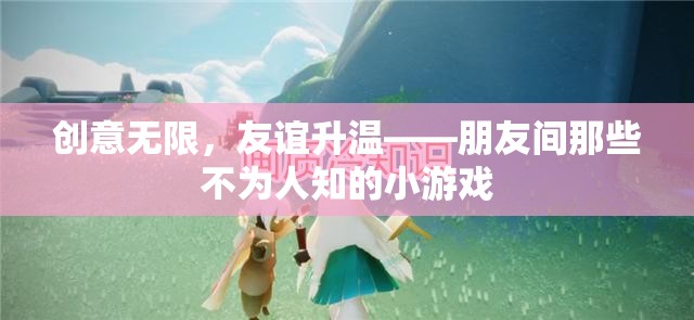 創(chuàng)意無限，友誼升溫，朋友間那些不為人知的小游戲