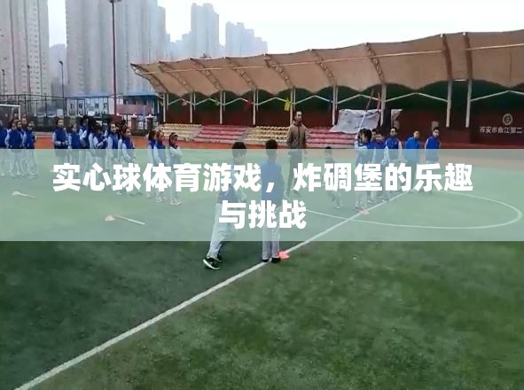 實(shí)心球體育游戲，炸碉堡的樂趣與挑戰(zhàn)