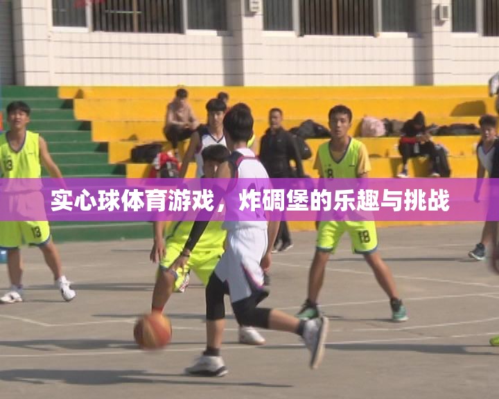 實(shí)心球體育游戲，炸碉堡的樂趣與挑戰(zhàn)