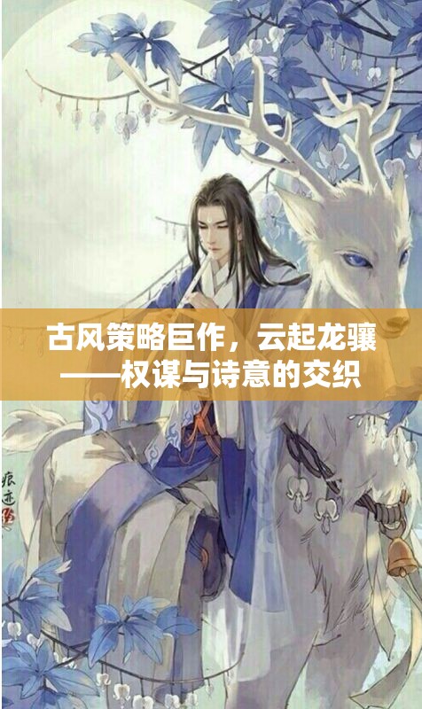 云起龍?bào)J，古風(fēng)策略巨作中的權(quán)謀與詩(shī)意交織
