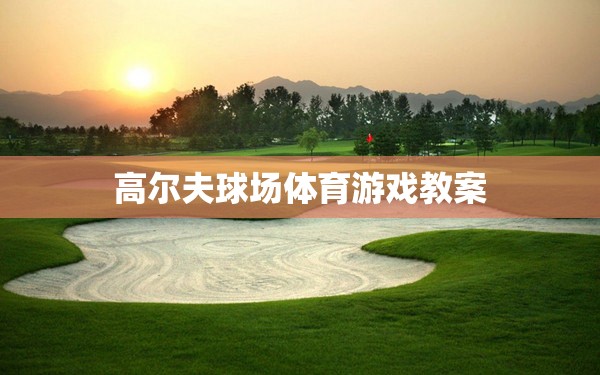 高爾夫球場(chǎng)體育游戲，提升技巧與策略的趣味教學(xué)方案