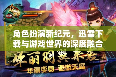 迅雷下載與游戲世界的深度融合，角色扮演新紀(jì)元
