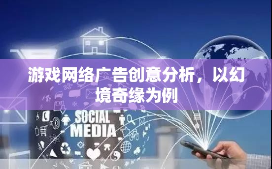 幻境奇緣，游戲網(wǎng)絡(luò)廣告的創(chuàng)意策略與效果分析