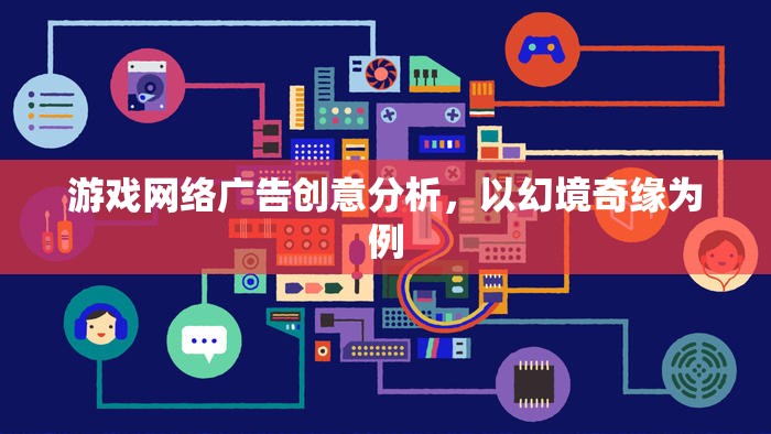 幻境奇緣，游戲網(wǎng)絡(luò)廣告的創(chuàng)意策略與效果分析