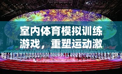重塑運(yùn)動(dòng)激情的數(shù)字空間，室內(nèi)體育模擬訓(xùn)練游戲  第3張
