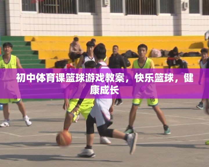 快樂籃球，初中體育課籃球游戲教案，助力學(xué)生健康成長(zhǎng)