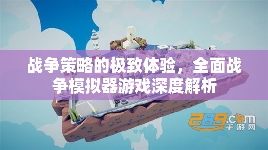 全面戰(zhàn)爭模擬器，戰(zhàn)爭策略的極致體驗(yàn)深度解析