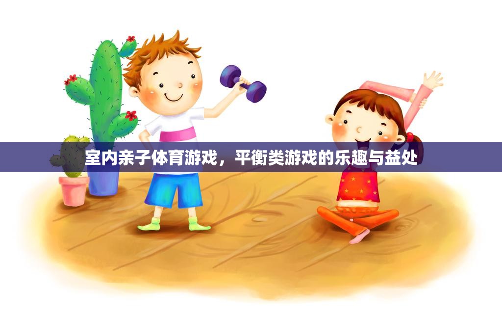 平衡的樂趣，探索室內(nèi)親子體育游戲的益處