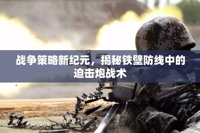 戰(zhàn)爭策略新紀元，揭秘鐵壁防線中的迫擊炮戰(zhàn)術(shù)