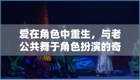 角色重生，與老公共舞的奇幻角色扮演之旅