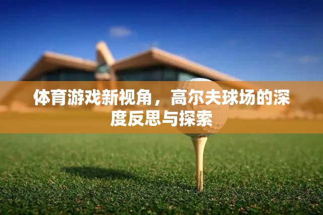 高爾夫球場，體育游戲的新視角與深度探索