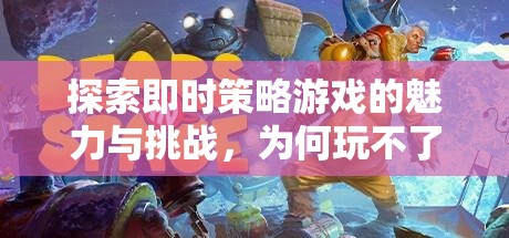 即時策略游戲的魅力與挑戰(zhàn)，即使無法親身體驗(yàn)，依然令人著迷的吸引力
