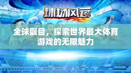 全球矚目，探索世界最大體育游戲的無(wú)限魅力
