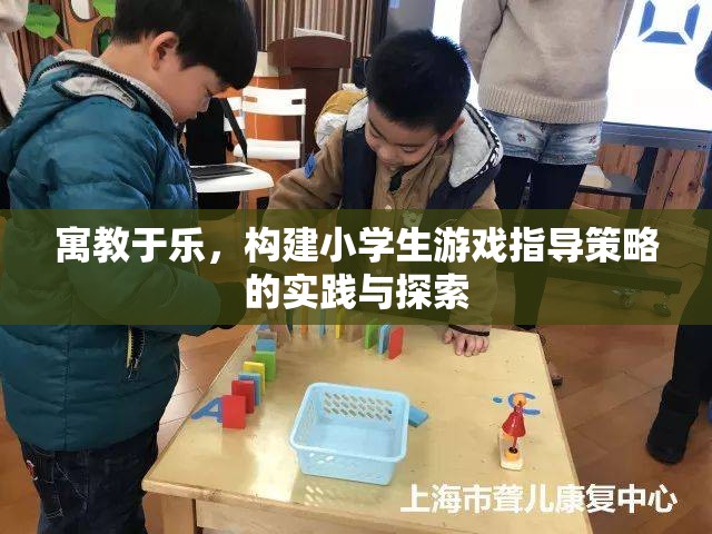 寓教于樂，構(gòu)建小學(xué)生游戲指導(dǎo)策略的實(shí)踐與探索