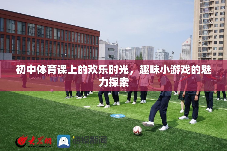 初中體育課上的歡樂時光，趣味小游戲的魅力探索