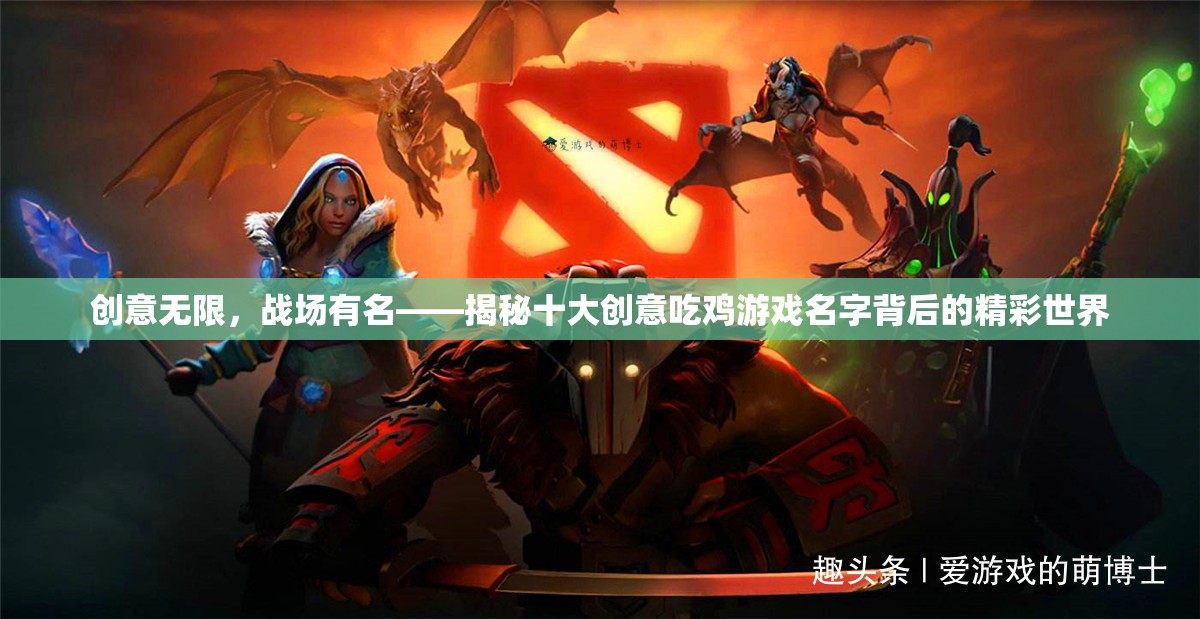 創(chuàng)意無(wú)限，戰(zhàn)場(chǎng)有名，揭秘十大創(chuàng)意吃雞游戲名字的精彩世界