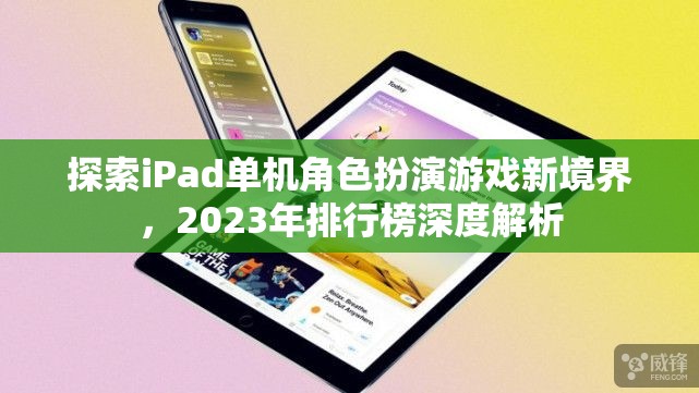 探索iPad單機(jī)角色扮演游戲新境界，2023年排行榜深度解析