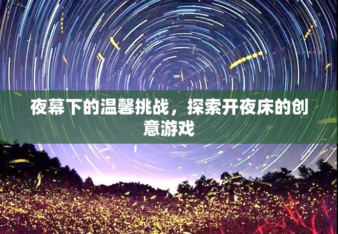 夜幕下的溫馨挑戰(zhàn)，探索開夜床的創(chuàng)意游戲