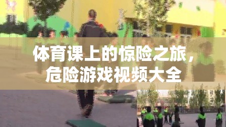體育課上的驚險(xiǎn)之旅，危險(xiǎn)游戲視頻大全
