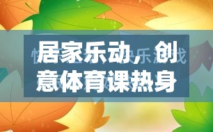 居家樂動(dòng)，創(chuàng)意體育課熱身游戲教案，讓健康與樂趣同行