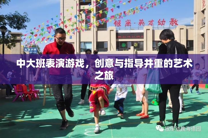 創(chuàng)意與指導(dǎo)并重的藝術(shù)之旅，中大班表演游戲