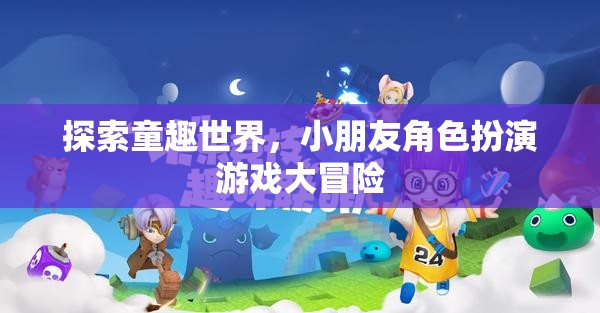 童趣世界大冒險，小朋友角色扮演游戲之旅