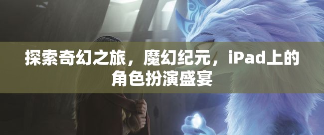 探索奇幻之旅，魔幻紀元，iPad上的角色扮演盛宴
