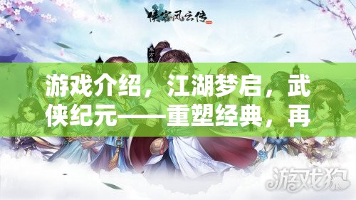 重塑武俠經(jīng)典，再啟江湖夢，續(xù)寫武俠情緣的傳奇之旅
