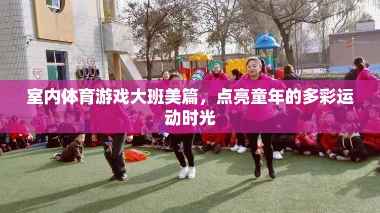 室內(nèi)體育游戲大班美篇，點亮童年的多彩運動時光