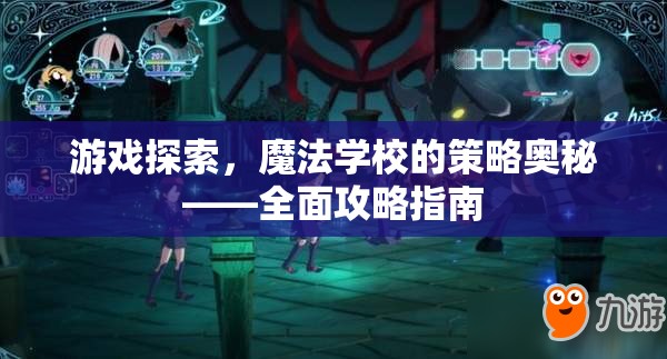 游戲探索，魔法學(xué)校的策略奧秘——全面攻略指南