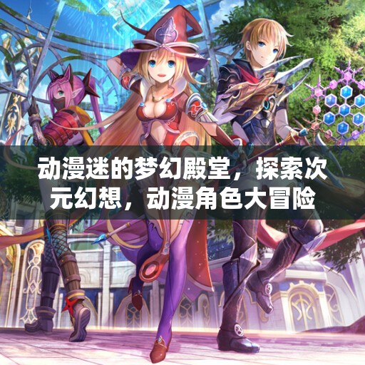 次元幻想，動漫迷的夢幻冒險之旅