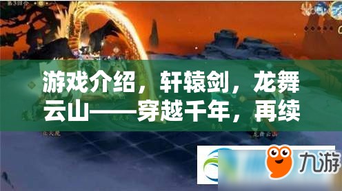 穿越千年，再續(xù)華夏傳奇，軒轅劍龍舞云山游戲介紹