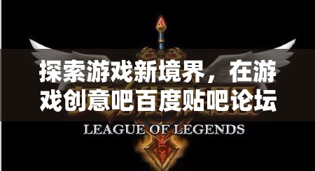 探索游戲新境界，在游戲創(chuàng)意吧百度貼吧論壇的創(chuàng)意之旅