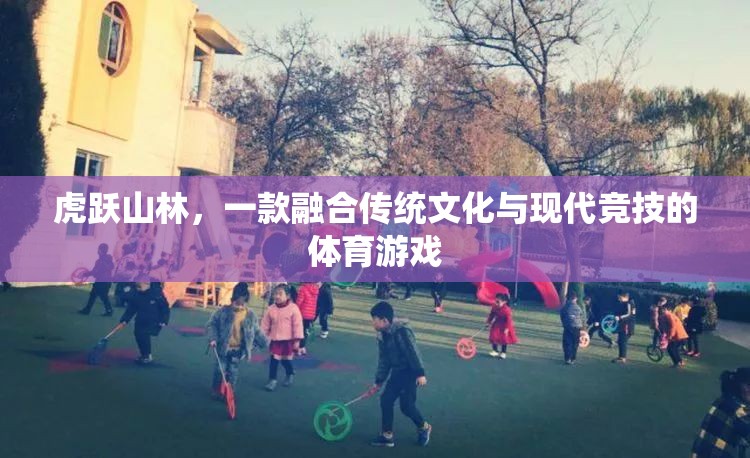 虎躍山林，傳統(tǒng)與現(xiàn)代的體育競技融合之旅