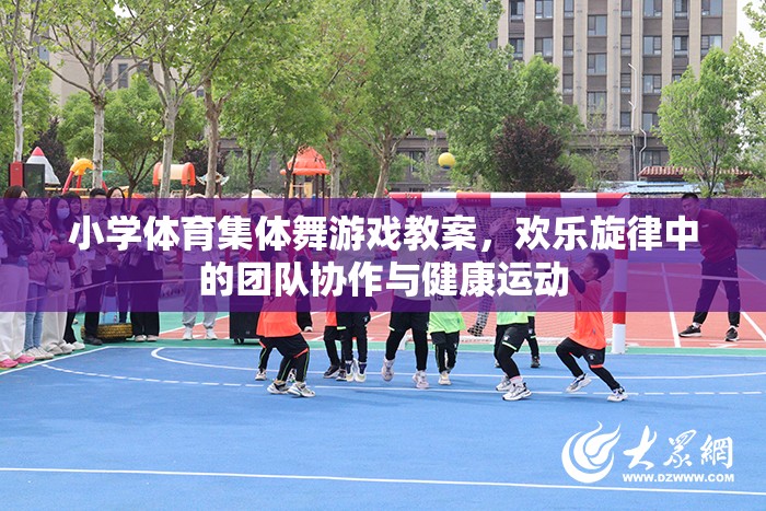小學(xué)體育集體舞游戲，在歡樂(lè)旋律中培養(yǎng)團(tuán)隊(duì)協(xié)作與健康運(yùn)動(dòng)