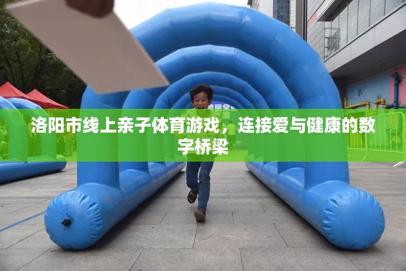 洛陽市，線上親子體育游戲，數(shù)字橋梁連接愛與健康
