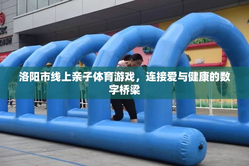 洛陽市，線上親子體育游戲，數(shù)字橋梁連接愛與健康