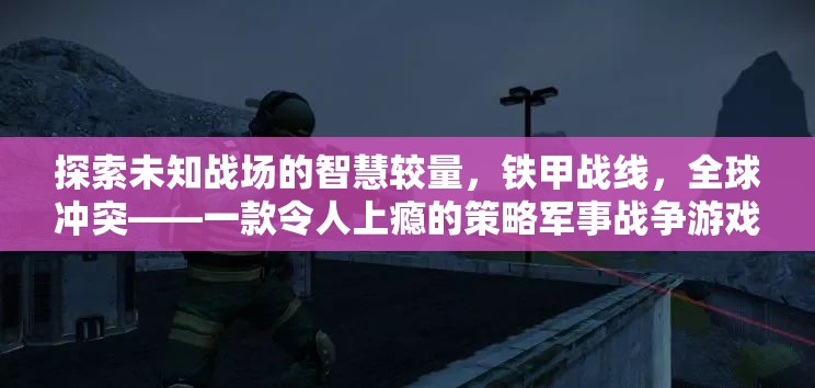 鐵甲戰(zhàn)線，全球沖突——智慧與策略的未知戰(zhàn)場冒險(xiǎn)