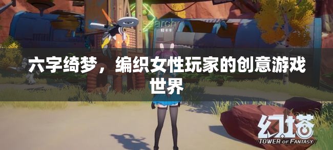 六字綺夢，女性玩家的創(chuàng)意游戲世界