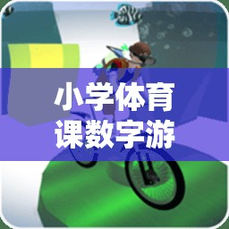 小學體育課數(shù)字游戲視頻，寓教于樂的全新體驗