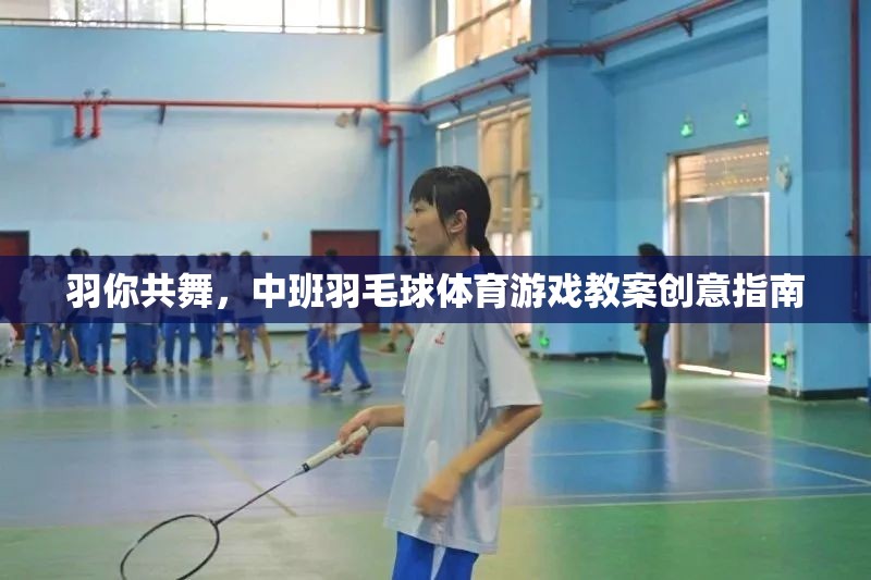 羽你共舞，中班羽毛球體育游戲創(chuàng)意教學(xué)指南