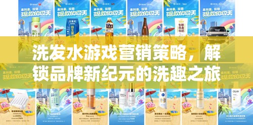 解鎖品牌新紀元，洗發(fā)水游戲的創(chuàng)新營銷策略與洗趣之旅