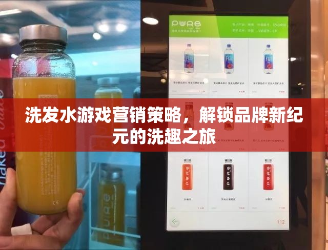 解鎖品牌新紀元，洗發(fā)水游戲的創(chuàng)新營銷策略與洗趣之旅