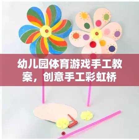 創(chuàng)意手工彩虹橋，幼兒園體育游戲與手工藝術(shù)融合的趣味教案