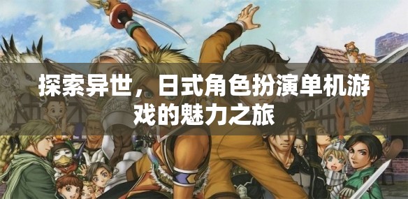 異世之旅，探索日式角色扮演單機(jī)游戲的魅力