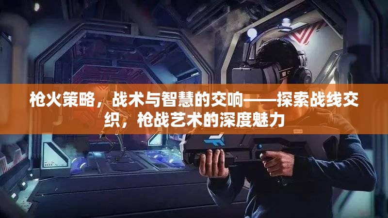 槍火策略，戰(zhàn)術(shù)與智慧的交響——探索戰(zhàn)線交織的槍戰(zhàn)藝術(shù)深度魅力