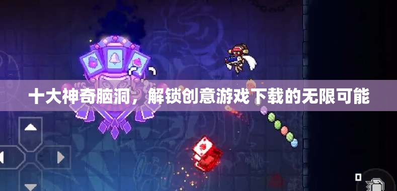 解鎖創(chuàng)意游戲下載的十大神奇腦洞，無(wú)限可能等你探索