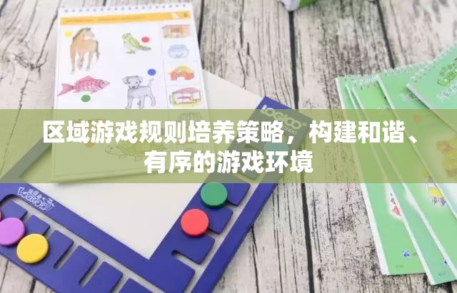 區(qū)域游戲規(guī)則培養(yǎng)策略，構(gòu)建和諧、有序的游戲環(huán)境
