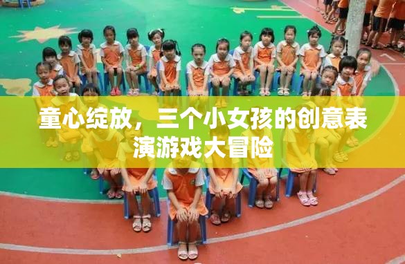 童心綻放，三個(gè)小女孩的創(chuàng)意表演游戲大冒險(xiǎn)