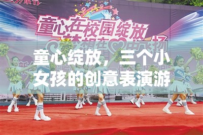童心綻放，三個(gè)小女孩的創(chuàng)意表演游戲大冒險(xiǎn)